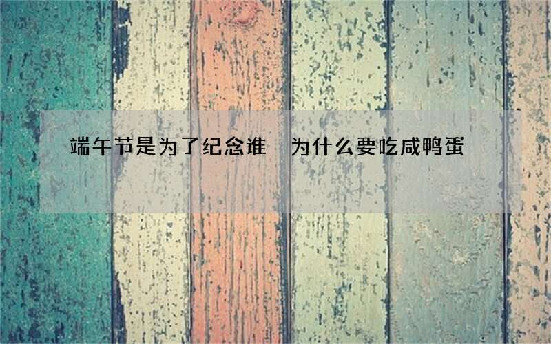 端午节是为了纪念谁 为什么要吃咸鸭蛋